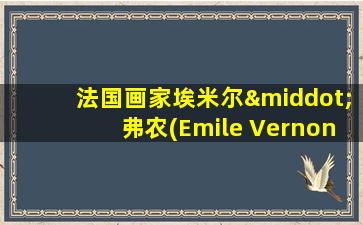 法国画家埃米尔·弗农(Emile Vernon)作品